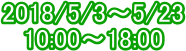 2018/5/3�`5/23
10:00�`18:00