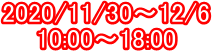 2020/11/30�`12/6
10:00�`18:00